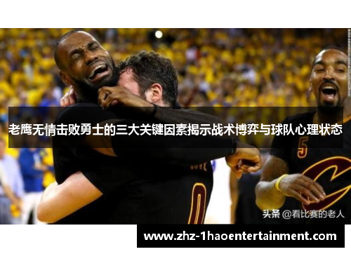 老鹰无情击败勇士的三大关键因素揭示战术博弈与球队心理状态 老鹰无情击败勇士的三大关键因素揭示战术博弈与球队心理状态