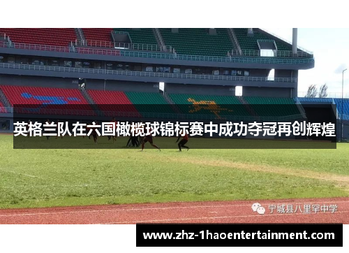 英格兰队在六国橄榄球锦标赛中成功夺冠再创辉煌 英格兰队在六国橄榄球锦标赛中成功夺冠再创辉煌