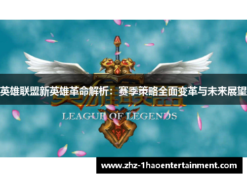 英雄联盟新英雄革命解析：赛季策略全面变革与未来展望