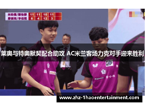 莱奥与特奥默契配合助攻 AC米兰客场力克对手迎来胜利 莱奥与特奥默契配合助攻 AC米兰客场力克对手迎来胜利