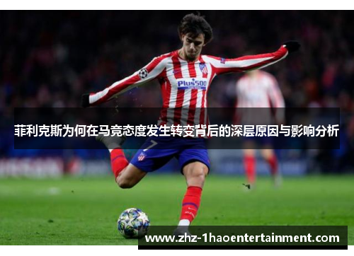 菲利克斯为何在马竞态度发生转变背后的深层原因与影响分析