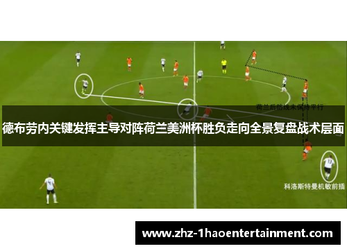 德布劳内关键发挥主导对阵荷兰美洲杯胜负走向全景复盘战术层面 德布劳内关键发挥主导对阵荷兰美洲杯胜负走向全景复盘战术层面