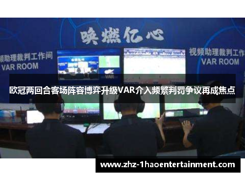 欧冠两回合客场阵容博弈升级VAR介入频繁判罚争议再成焦点 欧冠两回合客场阵容博弈升级VAR介入频繁判罚争议再成焦点