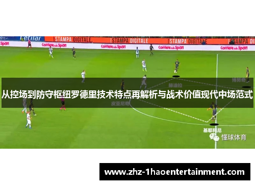从控场到防守枢纽罗德里技术特点再解析与战术价值现代中场范式