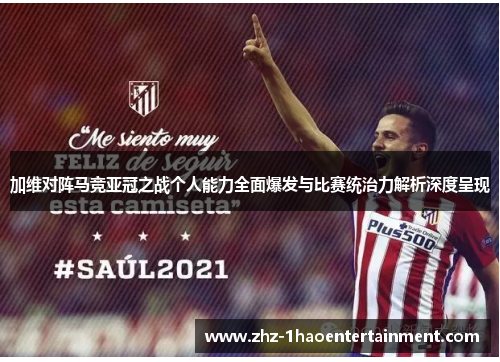 加维对阵马竞亚冠之战个人能力全面爆发与比赛统治力解析深度呈现