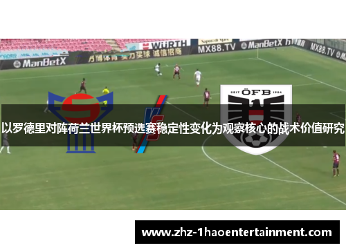以罗德里对阵荷兰世界杯预选赛稳定性变化为观察核心的战术价值研究 以罗德里对阵荷兰世界杯预选赛稳定性变化为观察核心的战术价值研究
