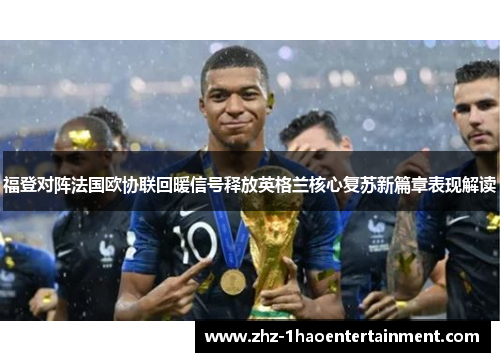 福登对阵法国欧协联回暖信号释放英格兰核心复苏新篇章表现解读 福登对阵法国欧协联回暖信号释放英格兰核心复苏新篇章表现解读
