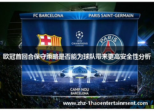 欧冠首回合保守策略是否能为球队带来更高安全性分析