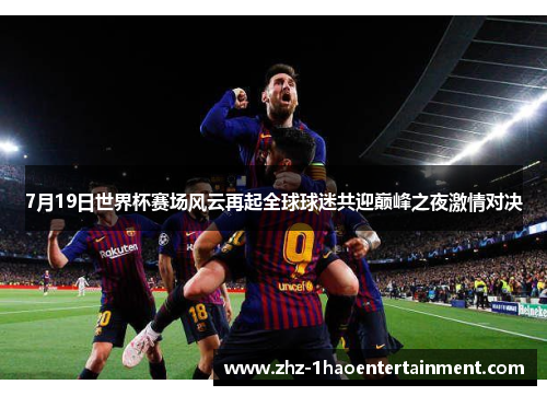 7月19日世界杯赛场风云再起全球球迷共迎巅峰之夜激情对决 7月19日世界杯赛场风云再起全球球迷共迎巅峰之夜激情对决