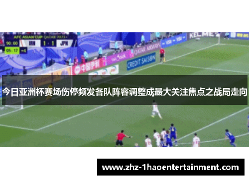 今日亚洲杯赛场伤停频发各队阵容调整成最大关注焦点之战局走向 今日亚洲杯赛场伤停频发各队阵容调整成最大关注焦点之战局走向
