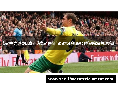 英超主力球员比赛训练负荷特征与伤病风险综合分析研究及管理策略 英超主力球员比赛训练负荷特征与伤病风险综合分析研究及管理策略
