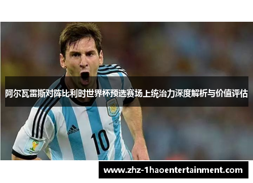 阿尔瓦雷斯对阵比利时世界杯预选赛场上统治力深度解析与价值评估