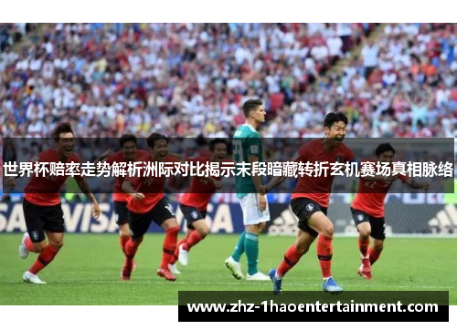 世界杯赔率走势解析洲际对比揭示末段暗藏转折玄机赛场真相脉络 世界杯赔率走势解析洲际对比揭示末段暗藏转折玄机赛场真相脉络