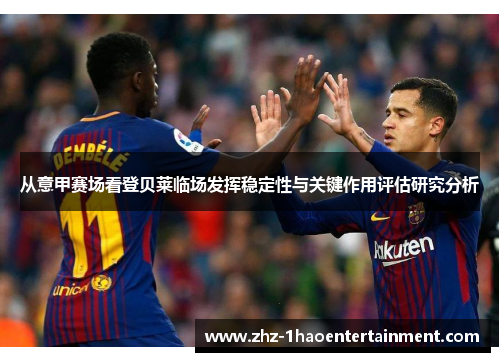 从意甲赛场看登贝莱临场发挥稳定性与关键作用评估研究分析 从意甲赛场看登贝莱临场发挥稳定性与关键作用评估研究分析