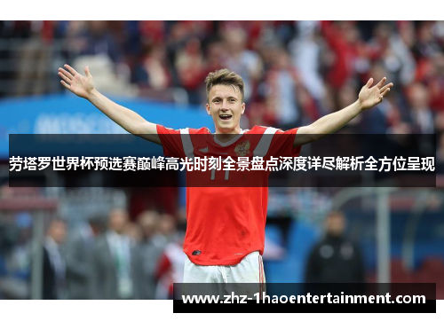 劳塔罗世界杯预选赛巅峰高光时刻全景盘点深度详尽解析全方位呈现
