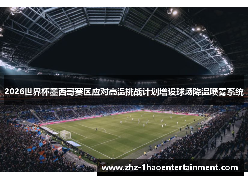 2026世界杯墨西哥赛区应对高温挑战计划增设球场降温喷雾系统