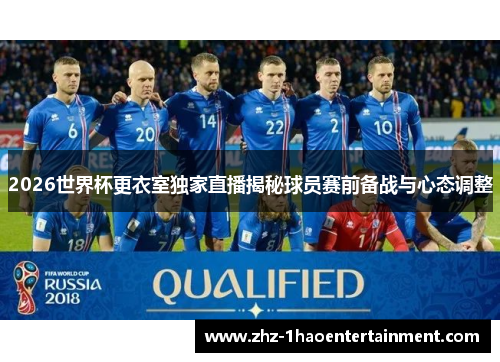 2026世界杯更衣室独家直播揭秘球员赛前备战与心态调整 2026世界杯更衣室独家直播揭秘球员赛前备战与心态调整