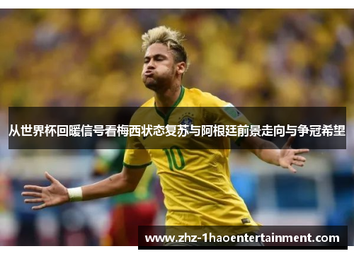 从世界杯回暖信号看梅西状态复苏与阿根廷前景走向与争冠希望