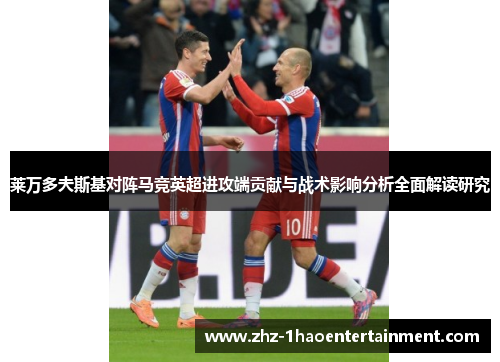 莱万多夫斯基对阵马竞英超进攻端贡献与战术影响分析全面解读研究