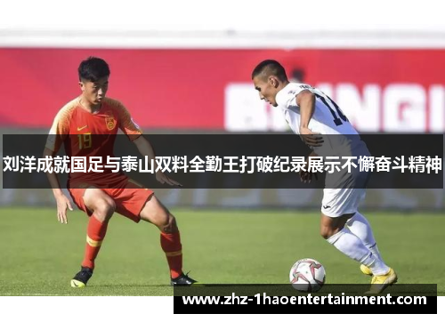 刘洋成就国足与泰山双料全勤王打破纪录展示不懈奋斗精神