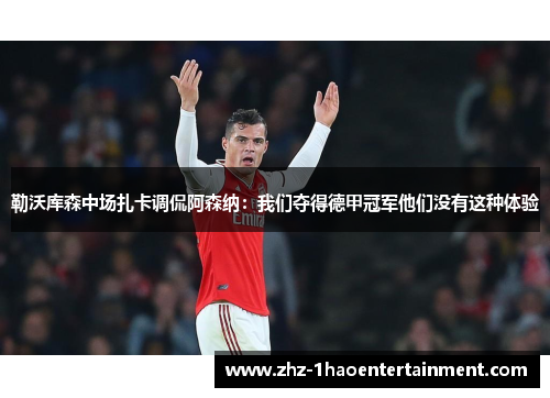 勒沃库森中场扎卡调侃阿森纳：我们夺得德甲冠军他们没有这种体验