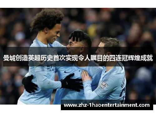 曼城创造英超历史首次实现令人瞩目的四连冠辉煌成就