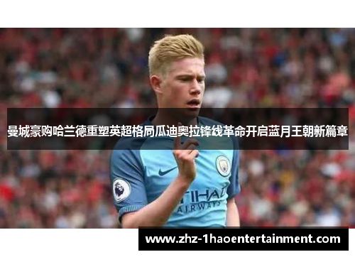 曼城豪购哈兰德重塑英超格局瓜迪奥拉锋线革命开启蓝月王朝新篇章