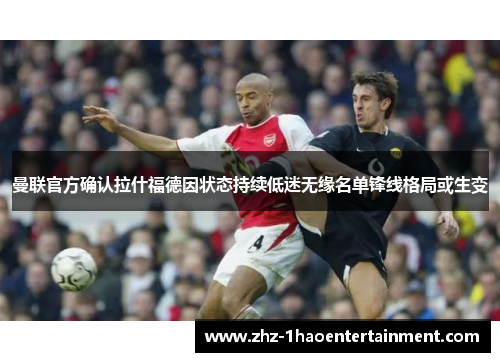 曼联官方确认拉什福德因状态持续低迷无缘名单锋线格局或生变