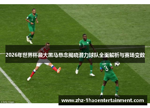 2026年世界杯最大黑马悬念揭晓潜力球队全面解析与赛场变数 2026年世界杯最大黑马悬念揭晓潜力球队全面解析与赛场变数