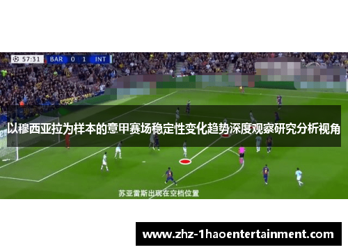 以穆西亚拉为样本的意甲赛场稳定性变化趋势深度观察研究分析视角 以穆西亚拉为样本的意甲赛场稳定性变化趋势深度观察研究分析视角