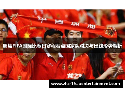 聚焦FIFA国际比赛日赛程看点国家队对决与出线形势解析
