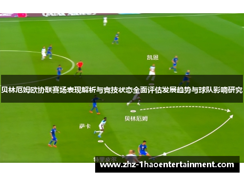 贝林厄姆欧协联赛场表现解析与竞技状态全面评估发展趋势与球队影响研究 贝林厄姆欧协联赛场表现解析与竞技状态全面评估发展趋势与球队影响研究