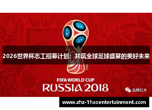 2026世界杯志工招募计划：共筑全球足球盛宴的美好未来