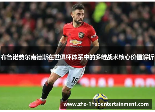 布鲁诺费尔南德斯在世俱杯体系中的多维战术核心价值解析