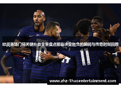 欧战赛场门将关键扑救全景盘点那些决定胜负的瞬间与传奇时刻回顾 欧战赛场门将关键扑救全景盘点那些决定胜负的瞬间与传奇时刻回顾