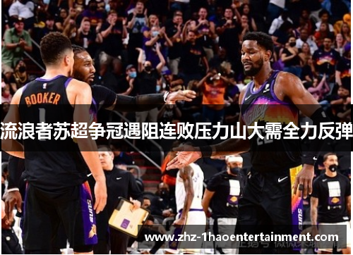 流浪者苏超争冠遇阻连败压力山大需全力反弹 流浪者苏超争冠遇阻连败压力山大需全力反弹